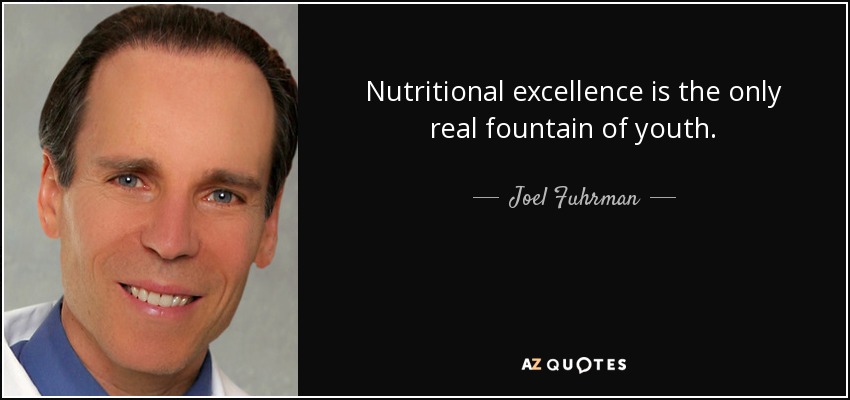 Nutritional excellence is the only real fountain of youth. - Joel Fuhrman