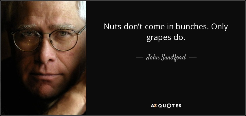Nuts don’t come in bunches. Only grapes do. - John Sandford