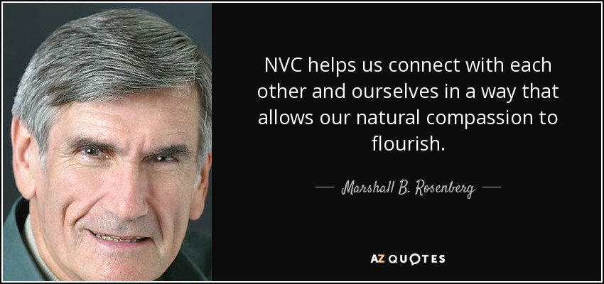 NVC helps us connect with each other and ourselves in a way that allows our natural compassion to flourish. - Marshall B. Rosenberg