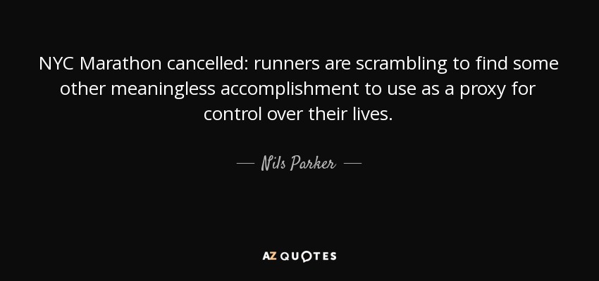 NYC Marathon cancelled: runners are scrambling to find some other meaningless accomplishment to use as a proxy for control over their lives. - Nils Parker