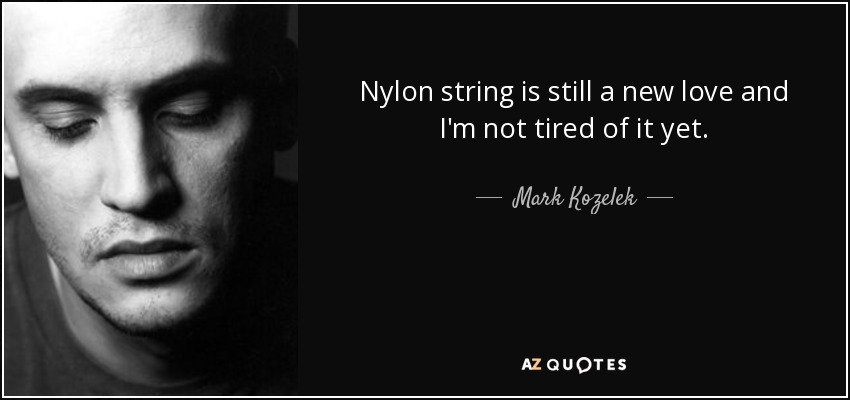 Nylon string is still a new love and I'm not tired of it yet. - Mark Kozelek