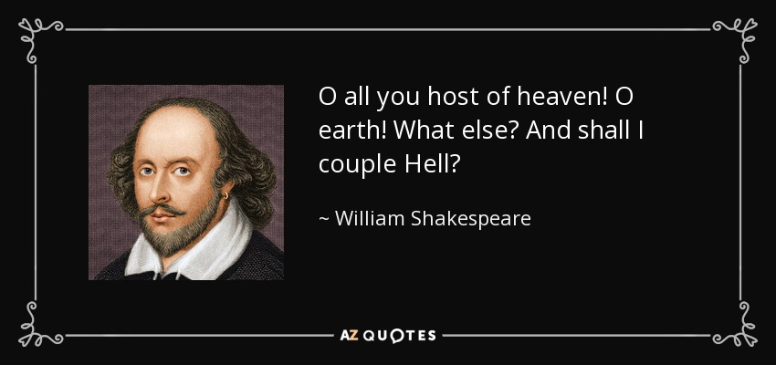 O all you host of heaven! O earth! What else? And shall I couple Hell? - William Shakespeare