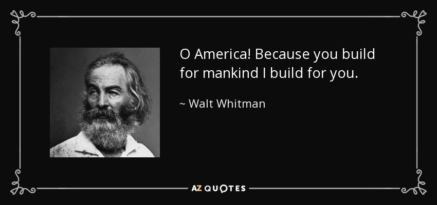 O America! Because you build for mankind I build for you. - Walt Whitman