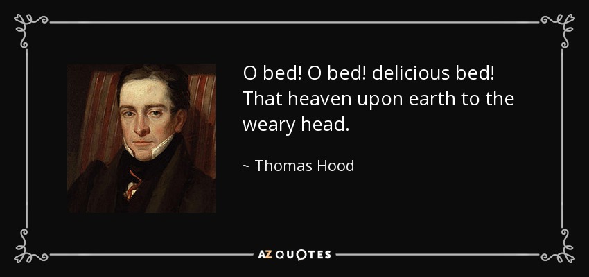 O bed! O bed! delicious bed! That heaven upon earth to the weary head. - Thomas Hood