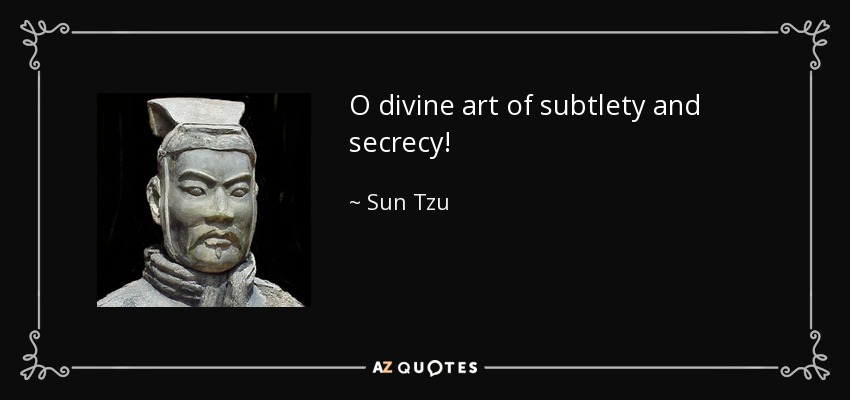 O divine art of subtlety and secrecy! - Sun Tzu