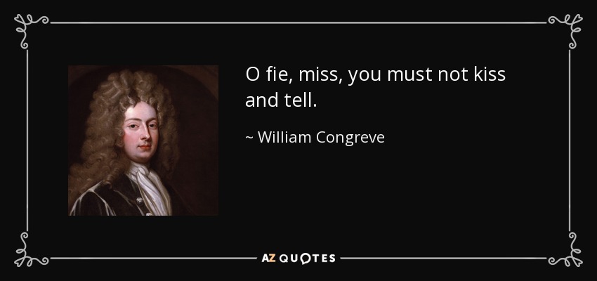 O fie, miss, you must not kiss and tell. - William Congreve