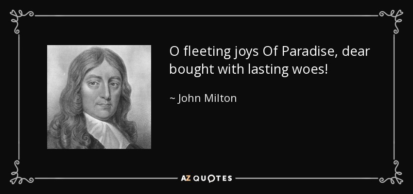 O fleeting joys Of Paradise, dear bought with lasting woes! - John Milton
