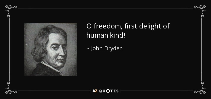 O freedom, first delight of human kind! - John Dryden