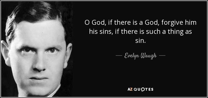 O God, if there is a God, forgive him his sins, if there is such a thing as sin. - Evelyn Waugh