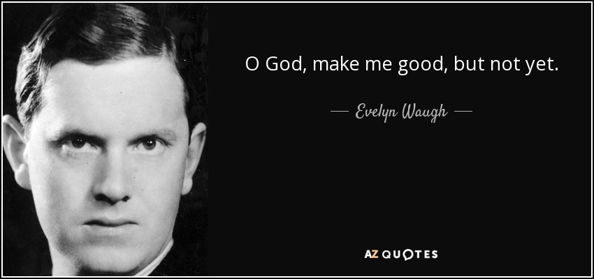 O God, make me good, but not yet. - Evelyn Waugh