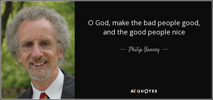 O God, make the bad people good, and the good people nice - Philip Yancey