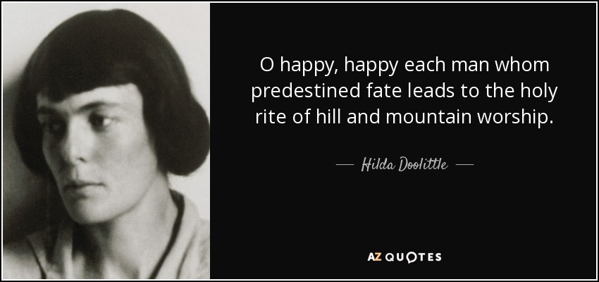 O happy, happy each man whom predestined fate leads to the holy rite of hill and mountain worship. - Hilda Doolittle