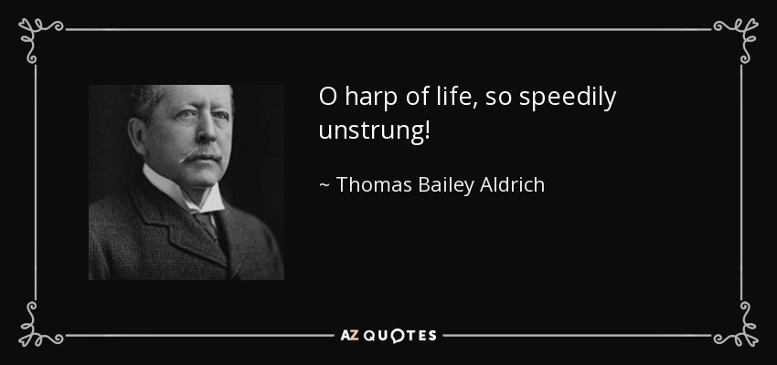 O harp of life, so speedily unstrung! - Thomas Bailey Aldrich