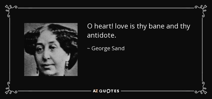 O heart! love is thy bane and thy antidote. - George Sand