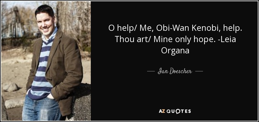 O help/ Me, Obi-Wan Kenobi, help. Thou art/ Mine only hope. -Leia Organa - Ian Doescher