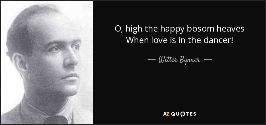 O, high the happy bosom heaves When love is in the dancer! - Witter Bynner
