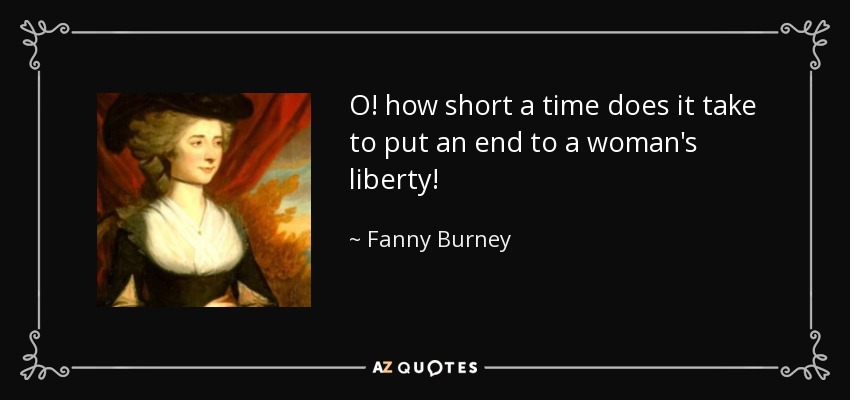 O! how short a time does it take to put an end to a woman's liberty! - Fanny Burney