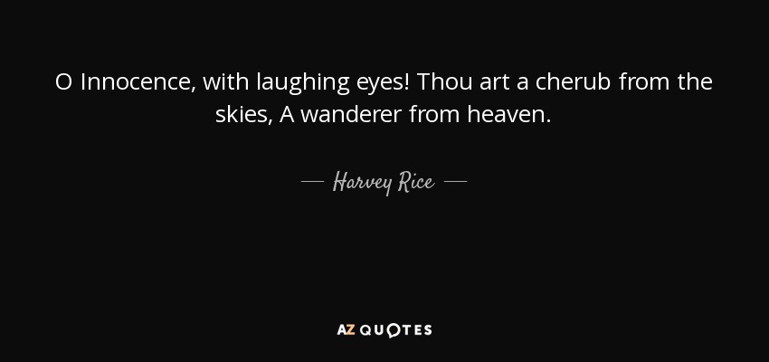 O Innocence, with laughing eyes! Thou art a cherub from the skies, A wanderer from heaven. - Harvey Rice