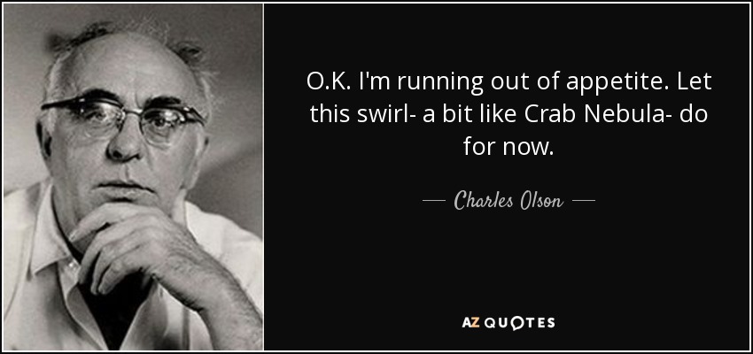 O.K. I'm running out of appetite. Let this swirl- a bit like Crab Nebula- do for now. - Charles Olson