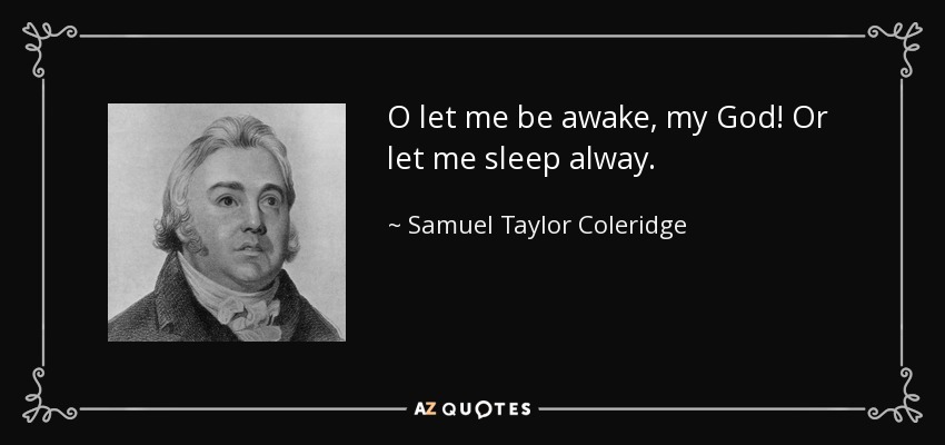 O let me be awake, my God! Or let me sleep alway. - Samuel Taylor Coleridge