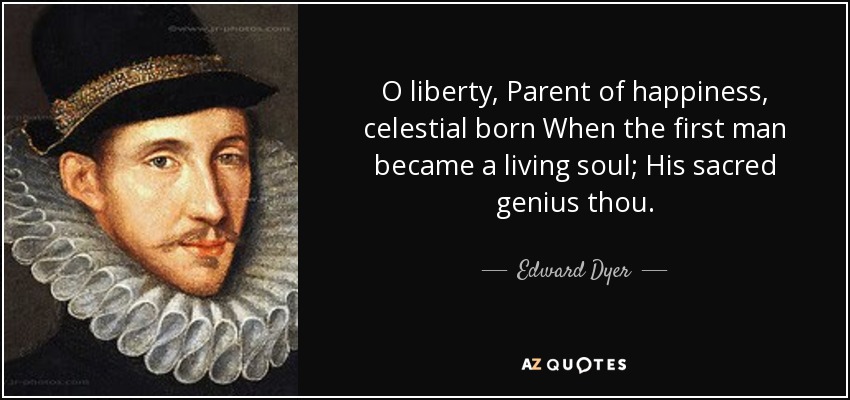 O liberty, Parent of happiness, celestial born When the first man became a living soul; His sacred genius thou. - Edward Dyer