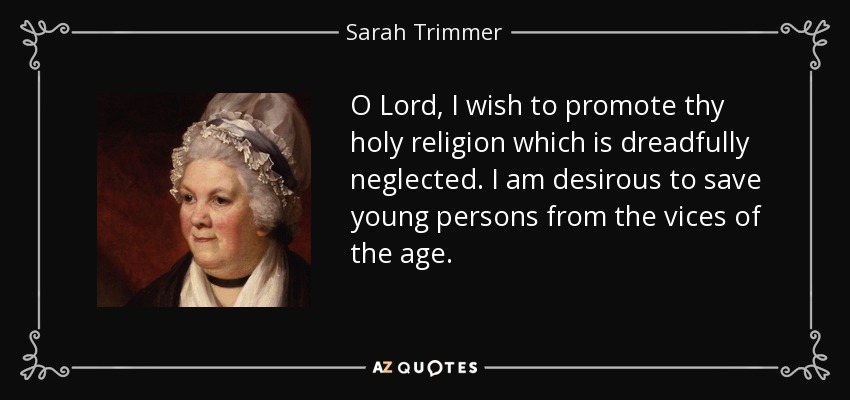 O Lord, I wish to promote thy holy religion which is dreadfully neglected. I am desirous to save young persons from the vices of the age. - Sarah Trimmer