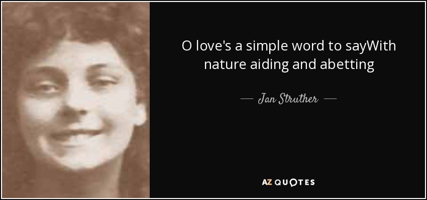 O love's a simple word to sayWith nature aiding and abetting - Jan Struther
