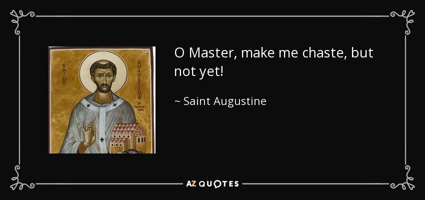 O Master, make me chaste, but not yet! - Saint Augustine