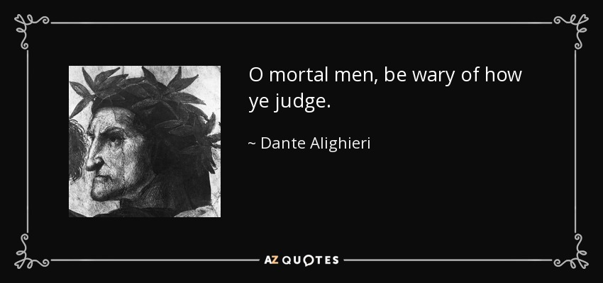 O mortal men, be wary of how ye judge. - Dante Alighieri