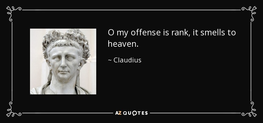 O my offense is rank, it smells to heaven. - Claudius