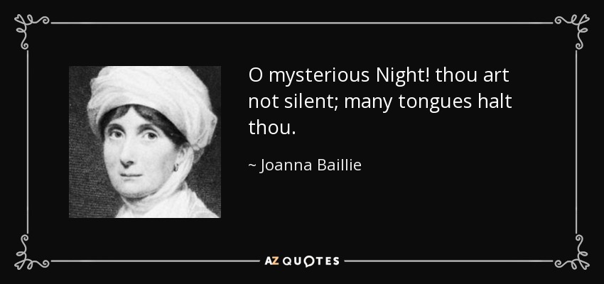 O mysterious Night! thou art not silent; many tongues halt thou. - Joanna Baillie