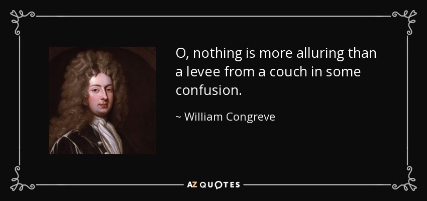 O, nothing is more alluring than a levee from a couch in some confusion. - William Congreve