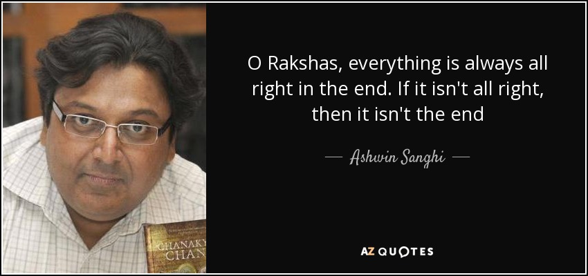O Rakshas, everything is always all right in the end. If it isn't all right, then it isn't the end - Ashwin Sanghi