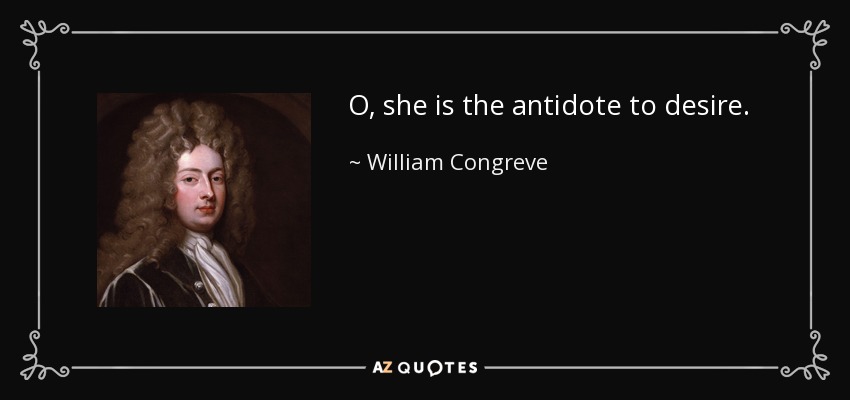 O, she is the antidote to desire. - William Congreve