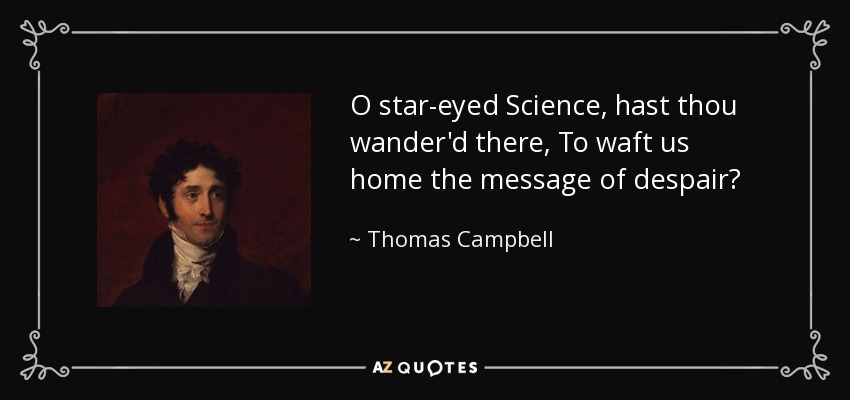 O star-eyed Science, hast thou wander'd there, To waft us home the message of despair? - Thomas Campbell
