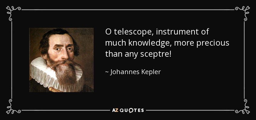 O telescope, instrument of much knowledge, more precious than any sceptre! - Johannes Kepler