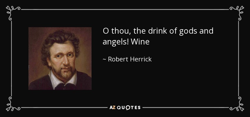 O thou, the drink of gods and angels! Wine - Robert Herrick