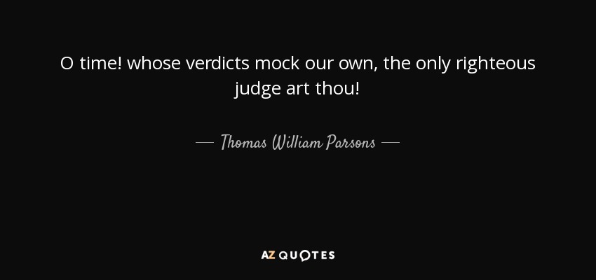 O time! whose verdicts mock our own, the only righteous judge art thou! - Thomas William Parsons