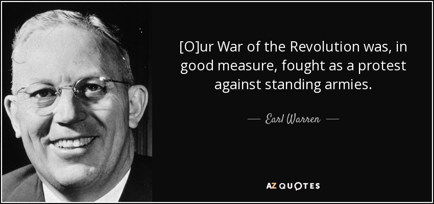 [O]ur War of the Revolution was, in good measure, fought as a protest against standing armies. - Earl Warren