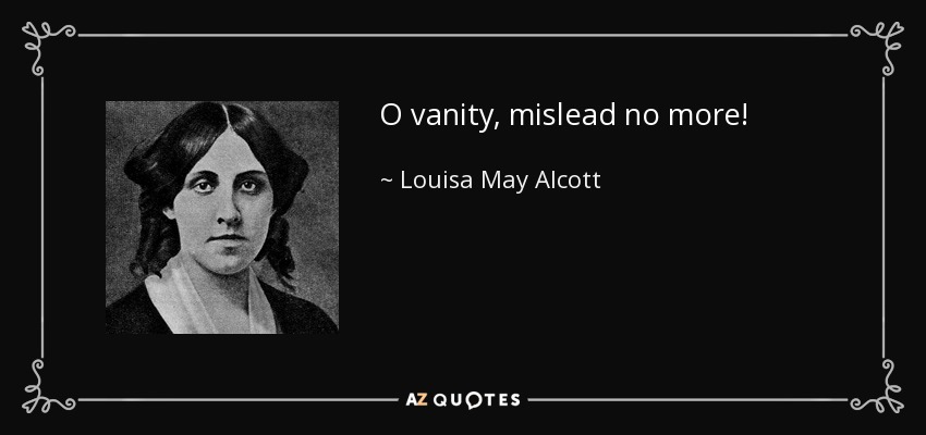 O vanity, mislead no more! - Louisa May Alcott