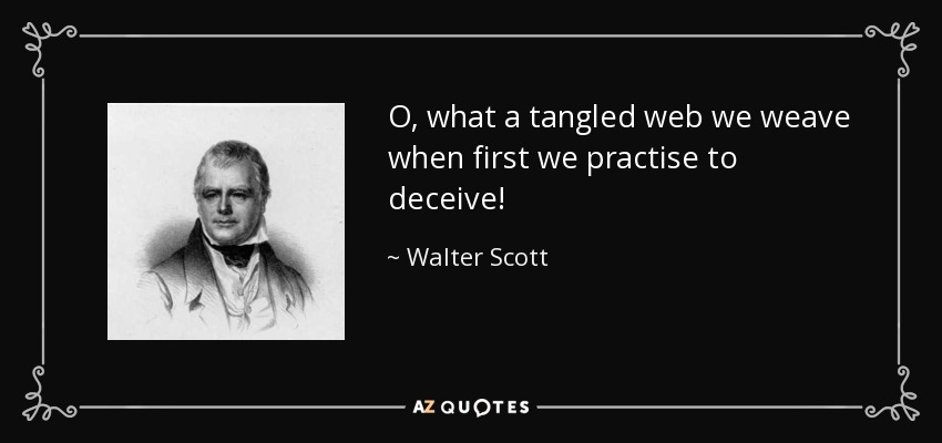 O, what a tangled web we weave when first we practise to deceive! - Walter Scott