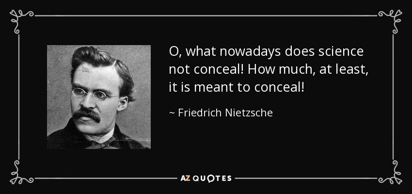 O, what nowadays does science not conceal! How much, at least, it is meant to conceal! - Friedrich Nietzsche