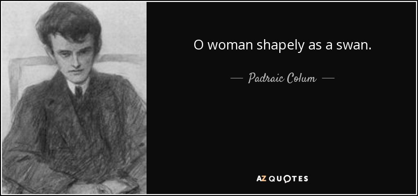 O woman shapely as a swan. - Padraic Colum