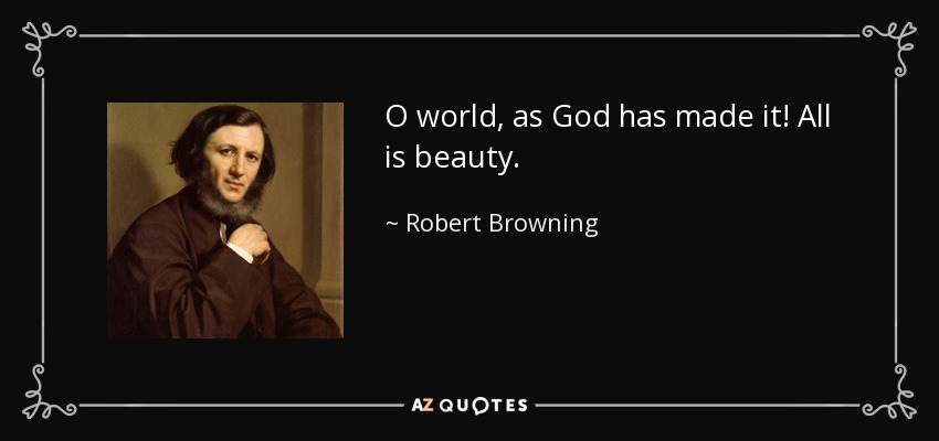O world, as God has made it! All is beauty. - Robert Browning