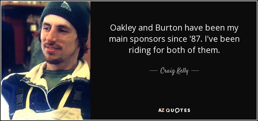 Oakley and Burton have been my main sponsors since '87. I've been riding for both of them. - Craig Kelly