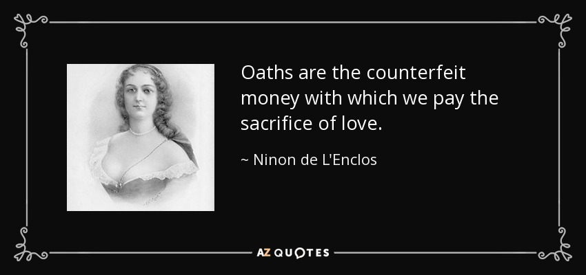 Oaths are the counterfeit money with which we pay the sacrifice of love. - Ninon de L'Enclos