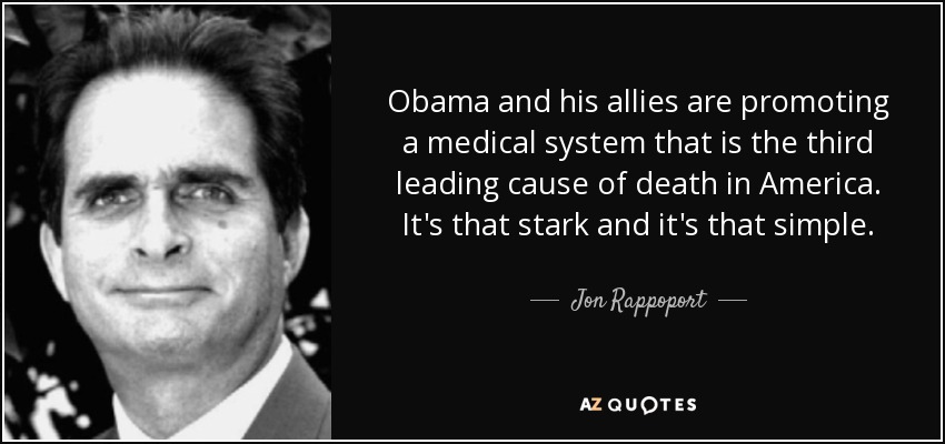 Obama and his allies are promoting a medical system that is the third leading cause of death in America. It's that stark and it's that simple. - Jon Rappoport