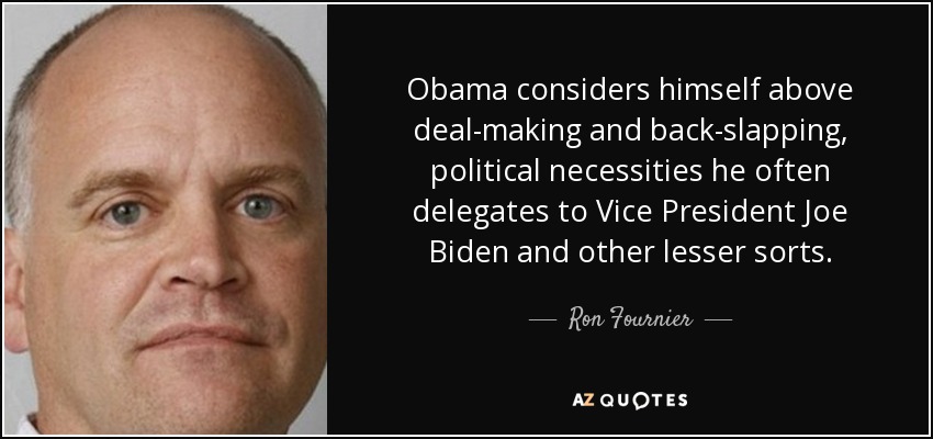 Obama considers himself above deal-making and back-slapping, political necessities he often delegates to Vice President Joe Biden and other lesser sorts. - Ron Fournier