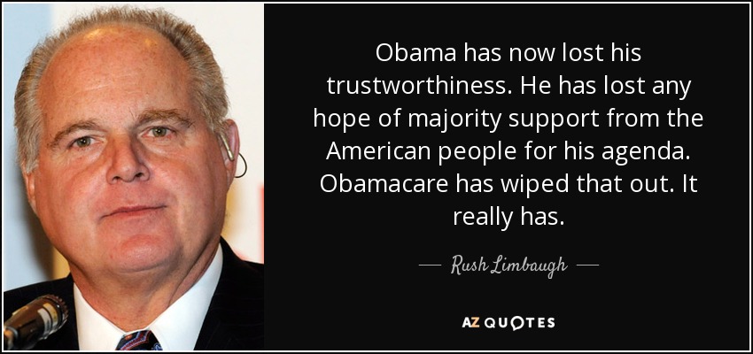 Obama has now lost his trustworthiness. He has lost any hope of majority support from the American people for his agenda. Obamacare has wiped that out. It really has. - Rush Limbaugh
