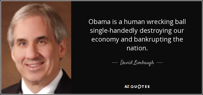 Obama is a human wrecking ball single-handedly destroying our economy and bankrupting the nation. - David Limbaugh